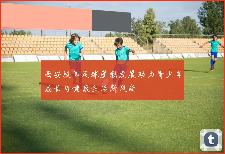西安校园足球蓬勃发展助力青少年成长与健康生活新风尚