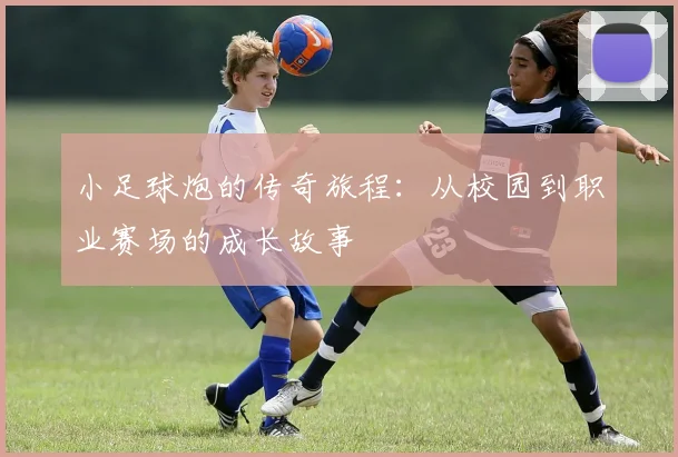 小足球炮的传奇旅程：从校园到职业赛场的成长故事
