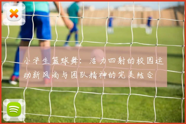 小学生篮球舞：活力四射的校园运动新风尚与团队精神的完美结合