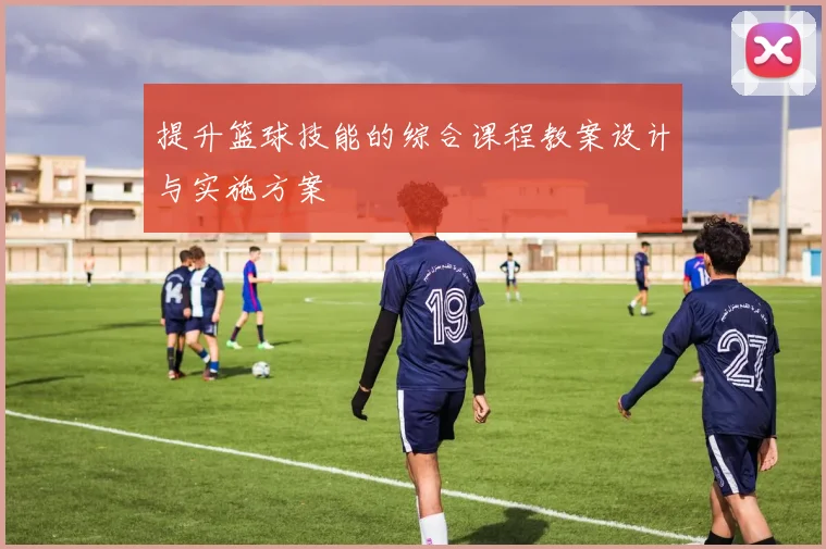 提升篮球技能的综合课程教案设计与实施方案