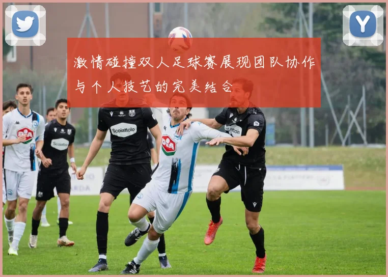 激情碰撞双人足球赛展现团队协作与个人技艺的完美结合