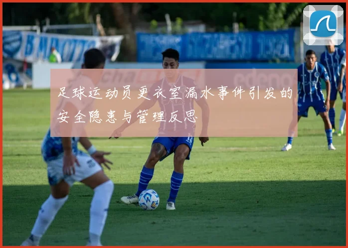 足球运动员更衣室漏水事件引发的安全隐患与管理反思