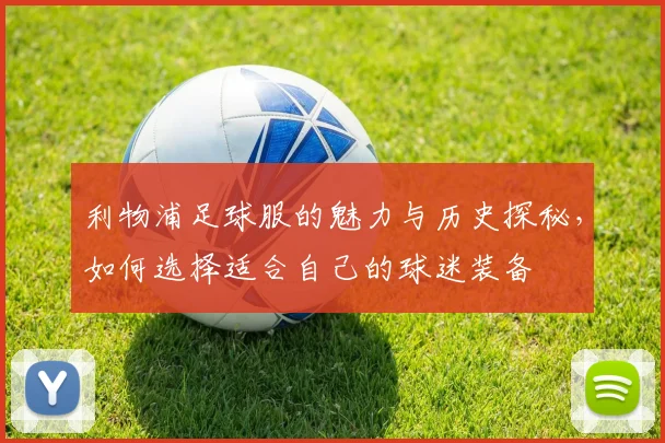 利物浦足球服的魅力与历史探秘，如何选择适合自己的球迷装备