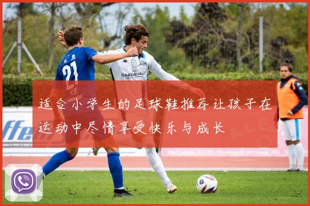 适合小学生的足球鞋推荐让孩子在运动中尽情享受快乐与成长