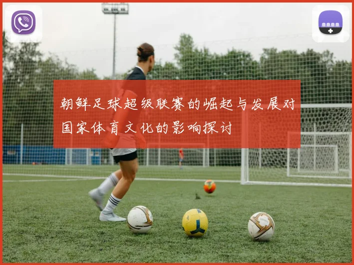 朝鲜足球超级联赛的崛起与发展对国家体育文化的影响探讨